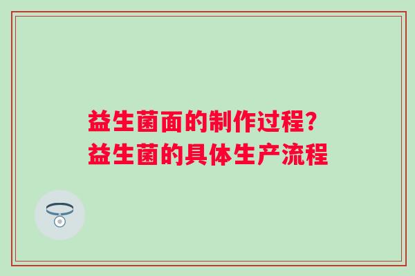 益生菌面的制作过程？益生菌的具体生产流程