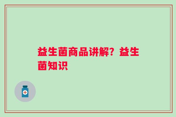 益生菌商品讲解？益生菌知识