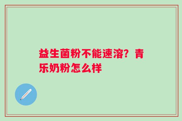 益生菌粉不能速溶？青乐奶粉怎么样