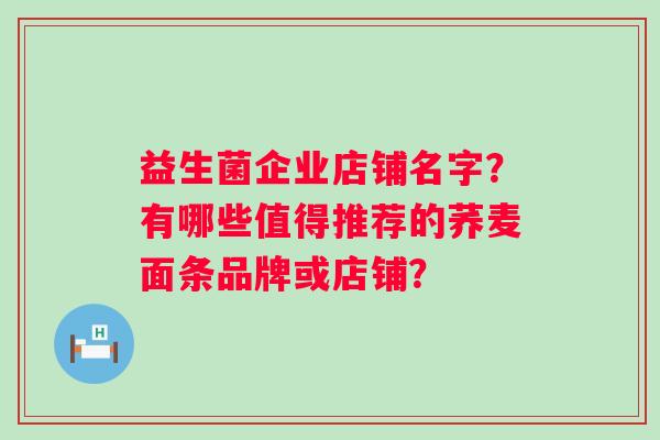 益生菌企业店铺名字？有哪些值得推荐的荞麦面条品牌或店铺？