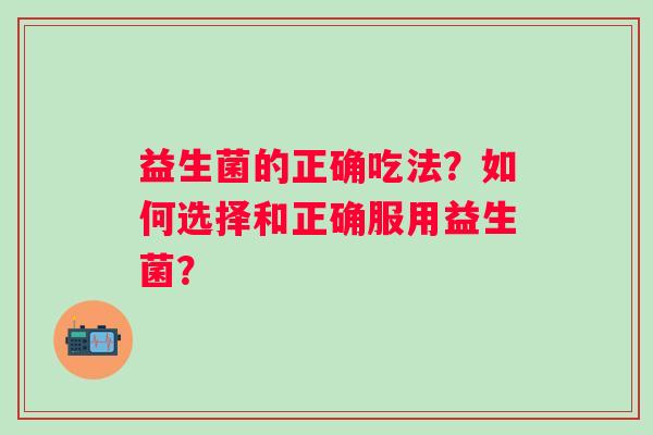 益生菌的正确吃法？如何选择和正确服用益生菌？