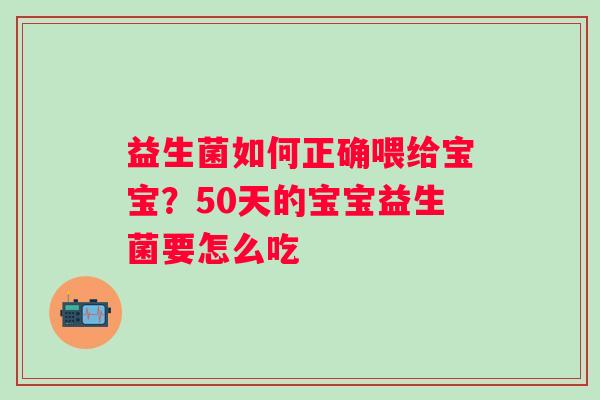 益生菌如何正确喂给宝宝？50天的宝宝益生菌要怎么吃