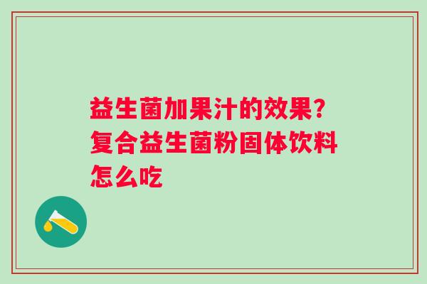 益生菌加果汁的效果？复合益生菌粉固体饮料怎么吃