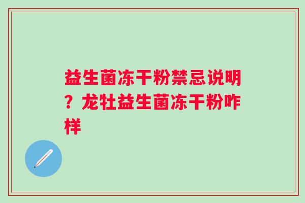 益生菌冻干粉禁忌说明？龙牡益生菌冻干粉咋样