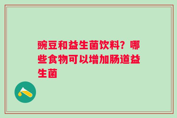 豌豆和益生菌饮料？哪些食物可以增加肠道益生菌