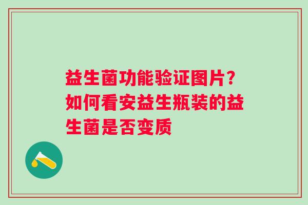 益生菌功能验证图片？如何看安益生瓶装的益生菌是否变质