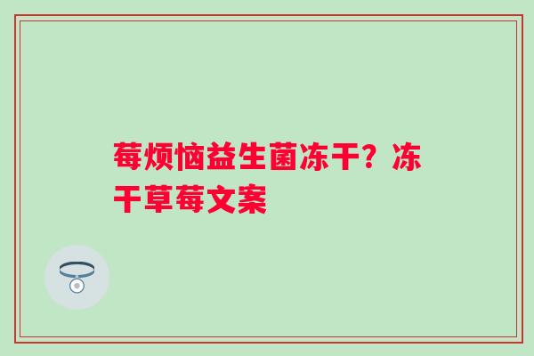 莓烦恼益生菌冻干？冻干草莓文案