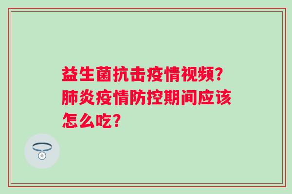 益生菌抗击疫情视频？炎疫情防控期间应该怎么吃？