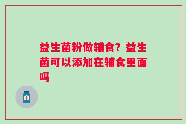 益生菌粉做辅食？益生菌可以添加在辅食里面吗