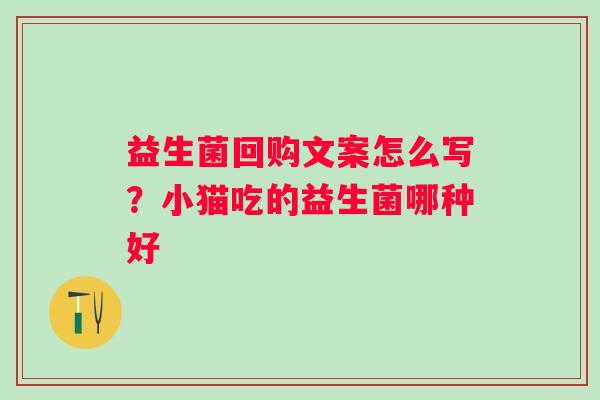 益生菌回购文案怎么写？小猫吃的益生菌哪种好