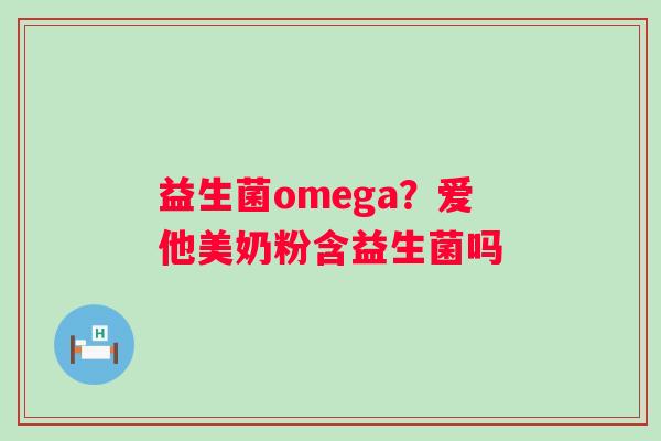 益生菌omega？爱他美奶粉含益生菌吗
