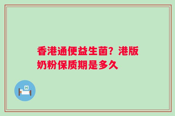 香港通便益生菌？港版奶粉保质期是多久