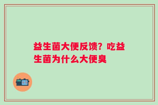 益生菌大便反馈？吃益生菌为什么大便臭