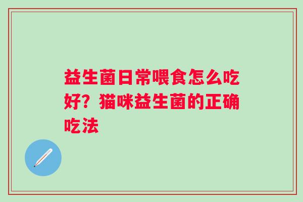 益生菌日常喂食怎么吃好？猫咪益生菌的正确吃法