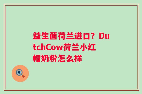 益生菌荷兰进口？DutchCow荷兰小红帽奶粉怎么样