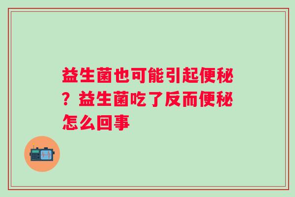 益生菌也可能引起便秘？益生菌吃了反而便秘怎么回事