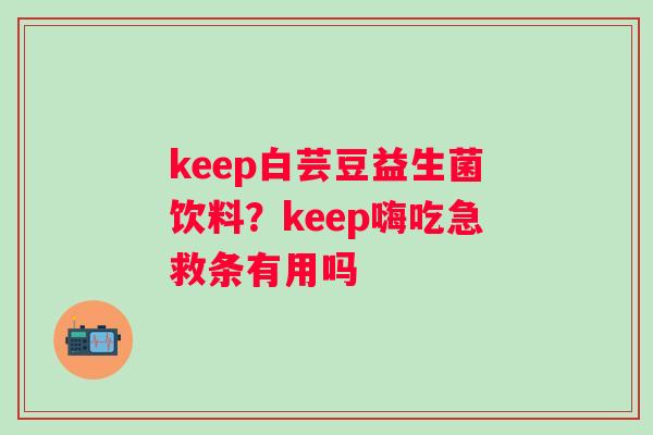 keep白芸豆益生菌饮料？keep嗨吃急救条有用吗
