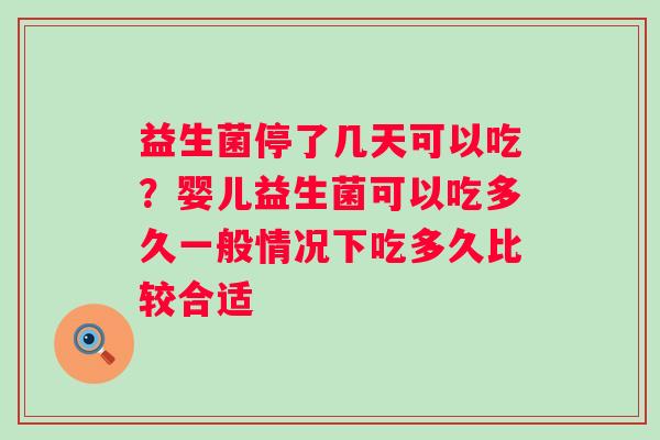 益生菌停了几天可以吃？婴儿益生菌可以吃多久一般情况下吃多久比较合适