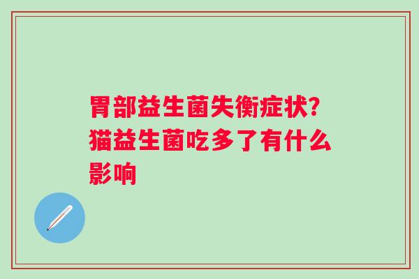 胃部益生菌失衡症状？猫益生菌吃多了有什么影响