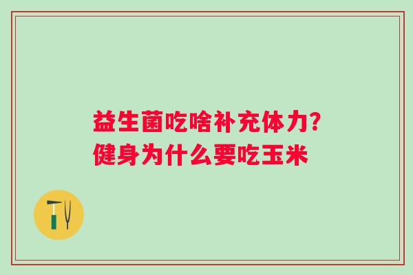 益生菌吃啥补充体力？健身为什么要吃玉米