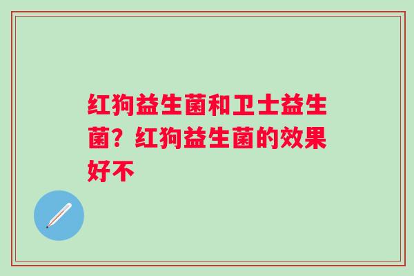 红狗益生菌和卫士益生菌？红狗益生菌的效果好不