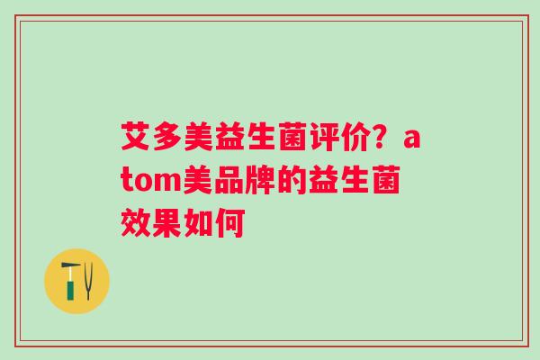 艾多美益生菌评价？atom美品牌的益生菌效果如何