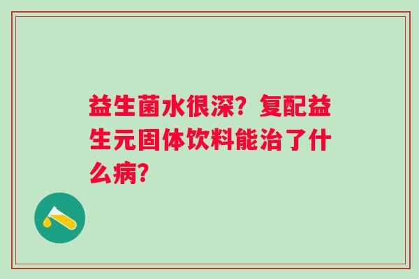 益生菌水很深？复配益生元固体饮料能治了什么病？