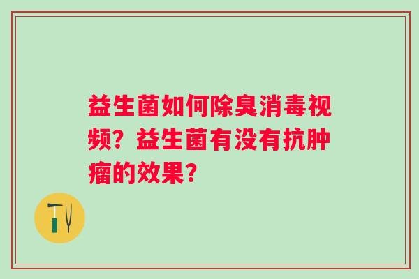 益生菌如何除臭消毒视频？益生菌有没有抗的效果？