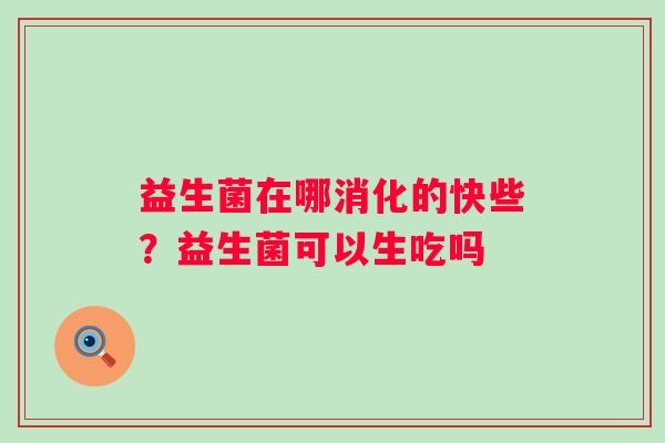 益生菌在哪消化的快些？益生菌可以生吃吗