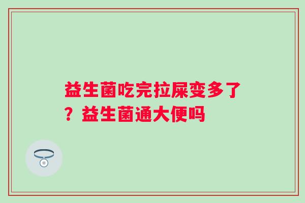 益生菌吃完拉屎变多了？益生菌通大便吗