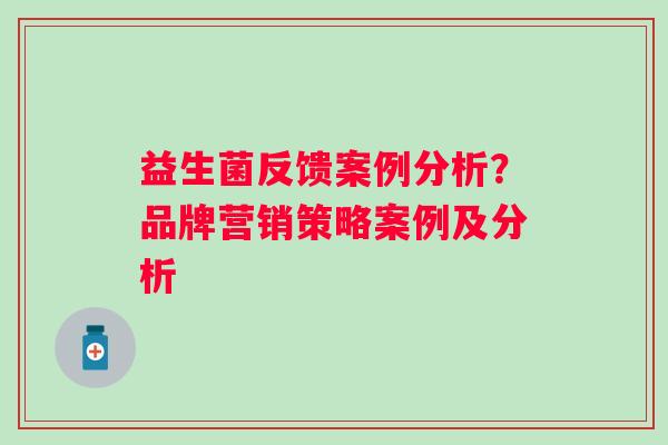 益生菌反馈案例分析？品牌营销策略案例及分析