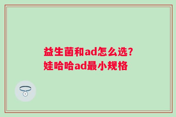 益生菌和ad怎么选？娃哈哈ad最小规格
