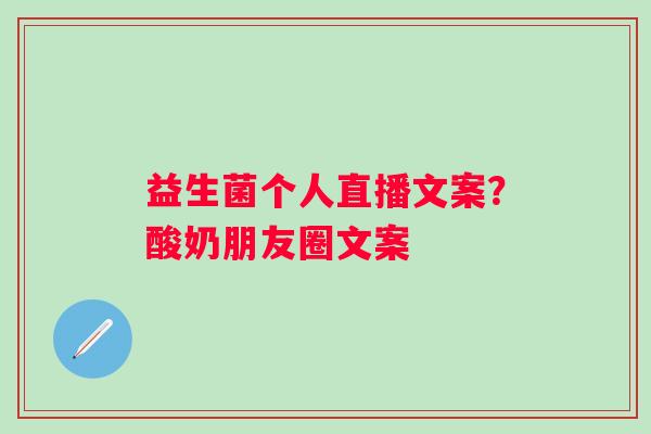 益生菌个人直播文案？酸奶朋友圈文案