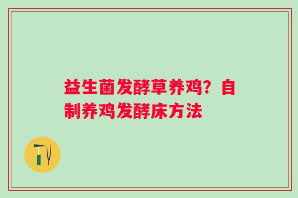 益生菌发酵草养鸡？自制养鸡发酵床方法