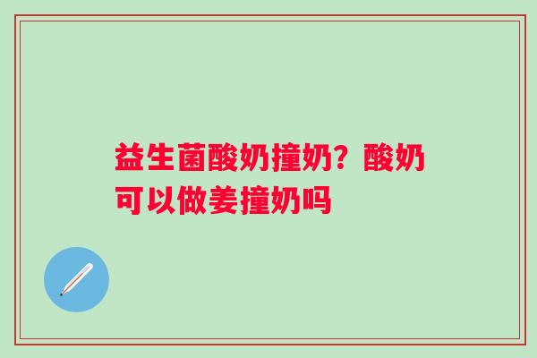益生菌酸奶撞奶？酸奶可以做姜撞奶吗