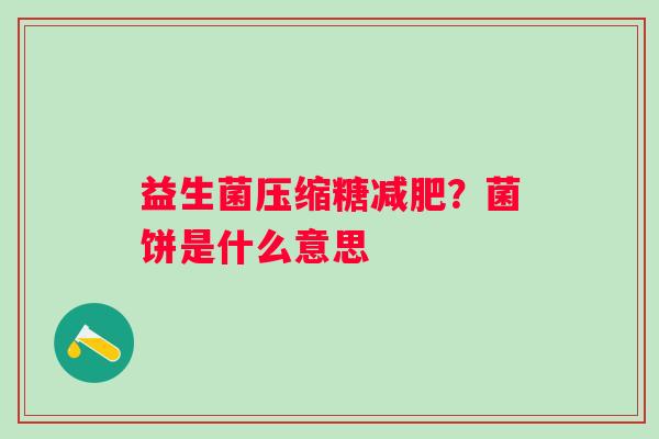 益生菌压缩糖减肥？菌饼是什么意思
