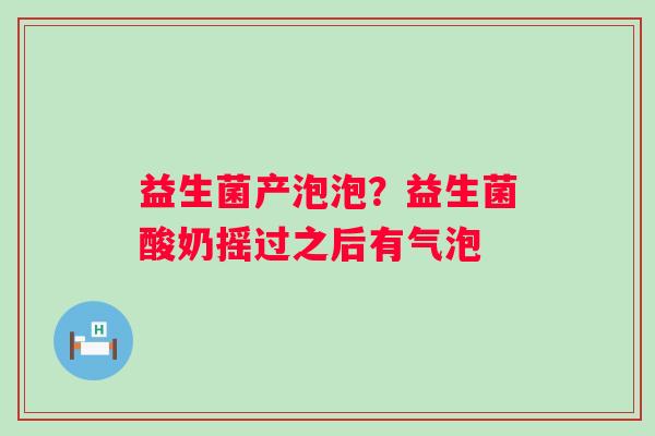 益生菌产泡泡？益生菌酸奶摇过之后有气泡