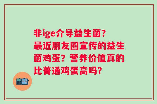 非ige介导益生菌？近朋友圈宣传的益生菌鸡蛋？营养价值真的比普通鸡蛋高吗？