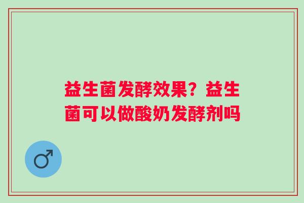 益生菌发酵效果？益生菌可以做酸奶发酵剂吗