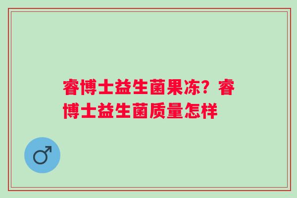 睿博士益生菌果冻？睿博士益生菌质量怎样