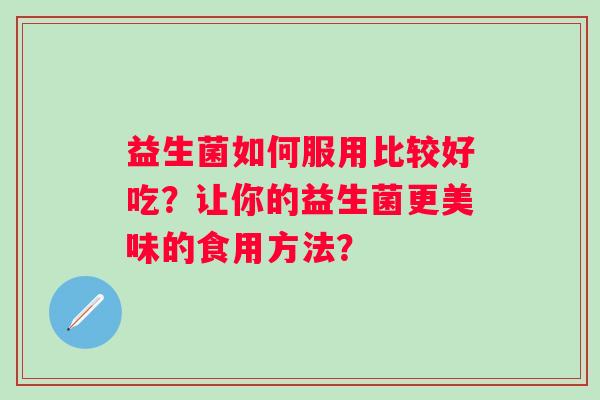 益生菌如何服用比较好吃？让你的益生菌更美味的食用方法？