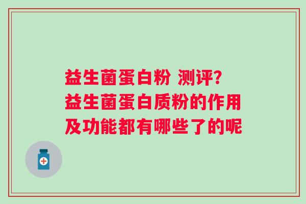 益生菌蛋白粉 测评？益生菌蛋白质粉的作用及功能都有哪些了的呢