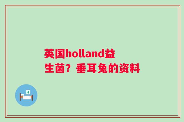 英国holland益生菌？垂耳兔的资料