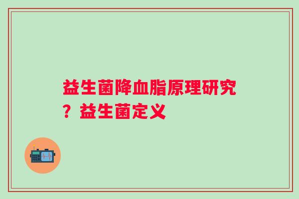 益生菌降原理研究？益生菌定义