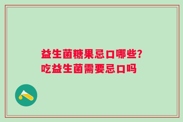 益生菌糖果忌口哪些？吃益生菌需要忌口吗