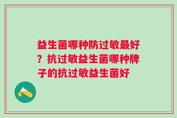 益生菌哪种防好？抗益生菌哪种牌子的抗益生菌好