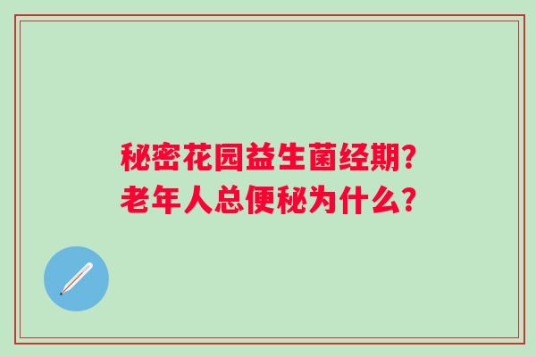 秘密花园益生菌经期？老年人总为什么？