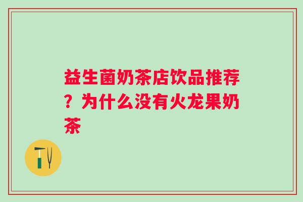 益生菌奶茶店饮品推荐？为什么没有火龙果奶茶