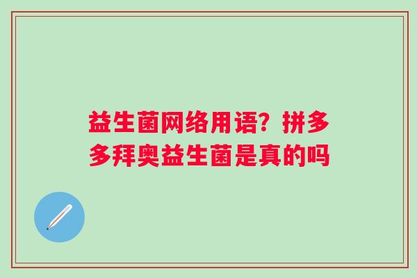 益生菌网络用语？拼多多拜奥益生菌是真的吗