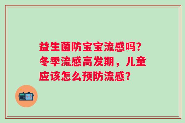 益生菌防宝宝吗？冬季高发期，儿童应该怎么？